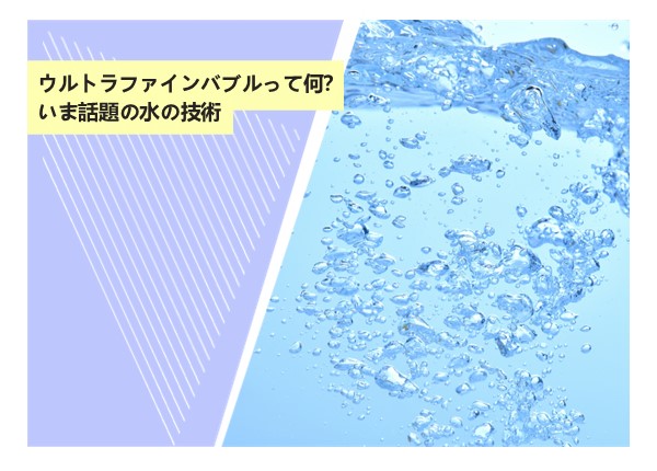 ウルトラファインバブルって何？いま話題の水の技術