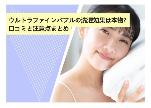 ウルトラファインバブルの洗濯効果は本物？口コミと注意点まとめ