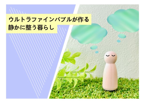 ウルトラファインバブルが作る静かに整う暮らし