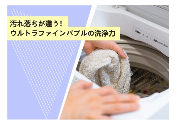 汚れ落ちが違う！ウルトラファインバブルの洗浄力