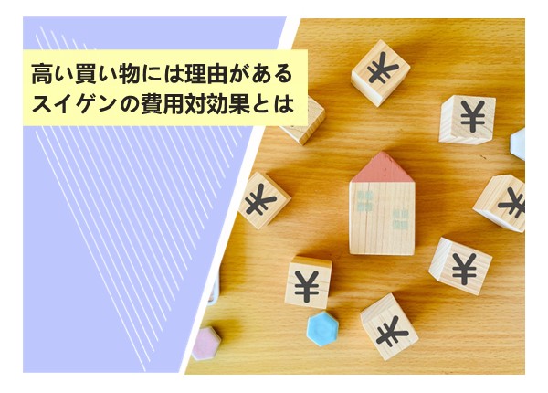 高い買い物には理由がある。スイゲンの費用対効果とは