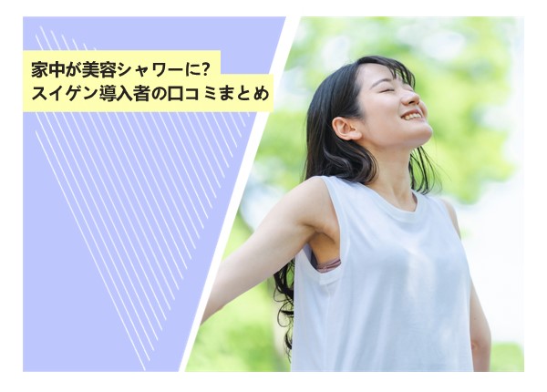 家中が美容シャワーに？スイゲン導入者の口コミまとめ