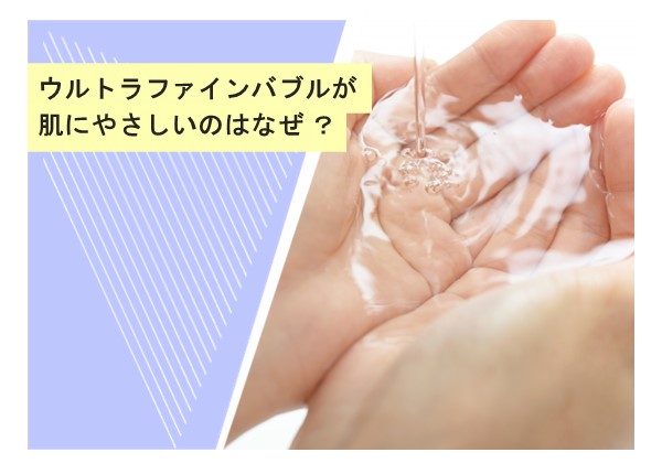 ウルトラファインバブルが肌にやさしいのはなぜ？