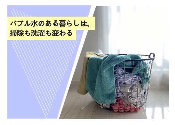 バブル水のある暮らしは、掃除も洗濯も変わる