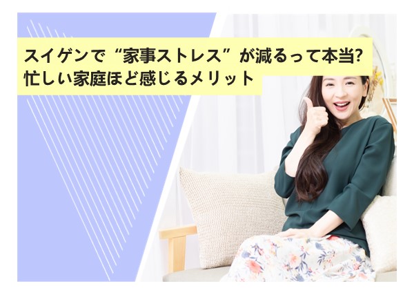 スイゲンで“家事ストレス”が減るって本当？忙しい家庭ほど感じるメリット