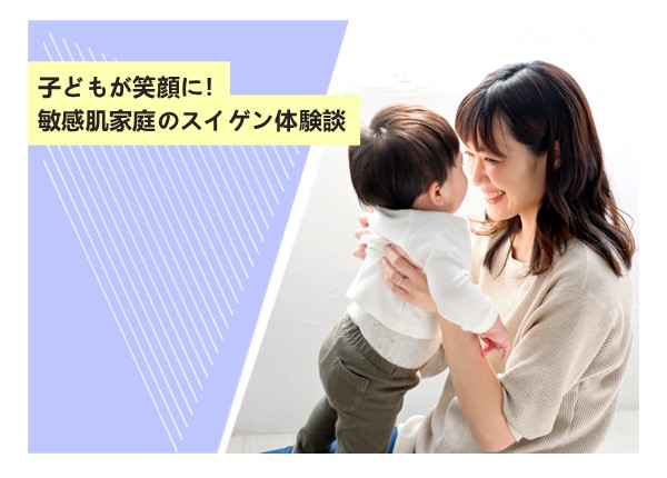 子どもが笑顔に！敏感肌家庭のスイゲン体験談