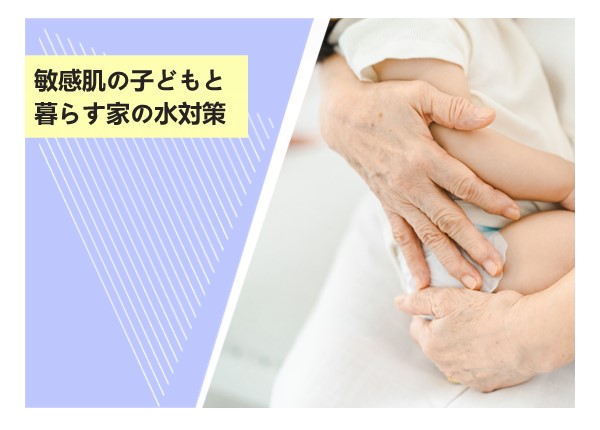 スイゲンで、敏感肌の子どもと暮らす家の水対策