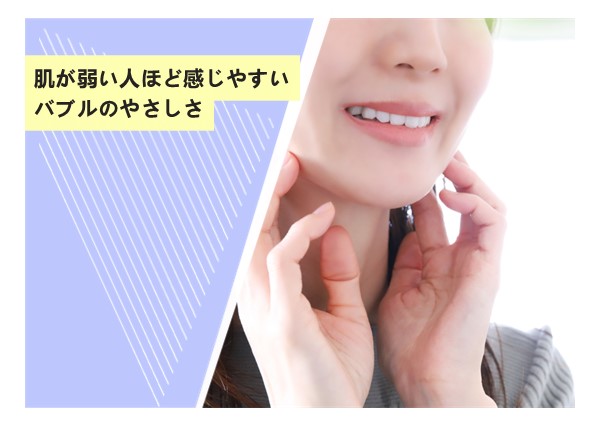 肌が弱い人ほど感じやすい、バブルのやさしさ