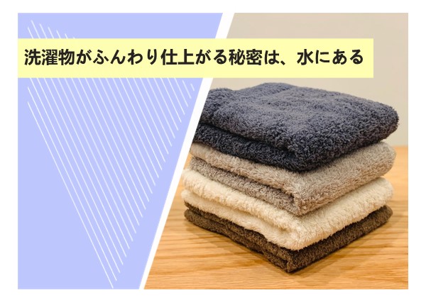 洗濯物がふんわり仕上がる秘密は、水にある