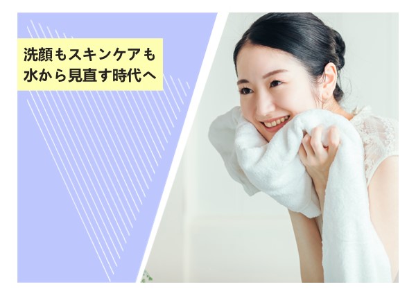 洗顔もスキンケアも水から見直す時代へ