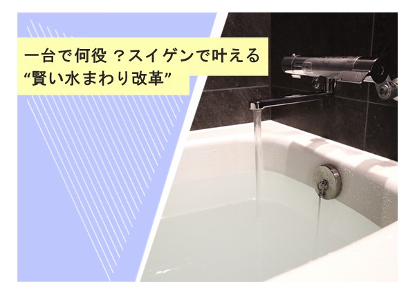 一台で何役？スイゲンで叶える“賢い水まわり改革”