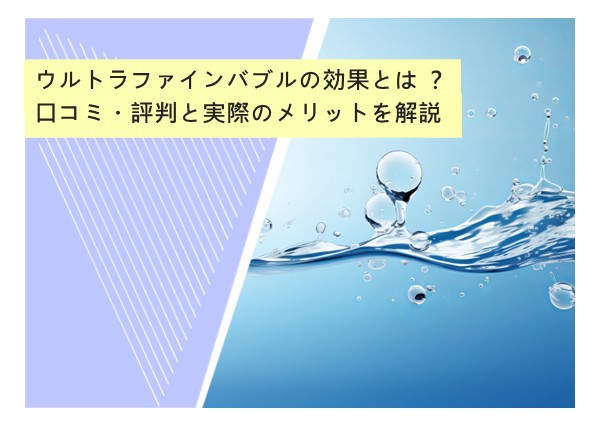 ウルトラファインバブルの効果とは？口コミ・評判と実際のメリットを解説