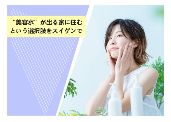 スイゲン導入で“美容水”が出る家に住むという選択肢