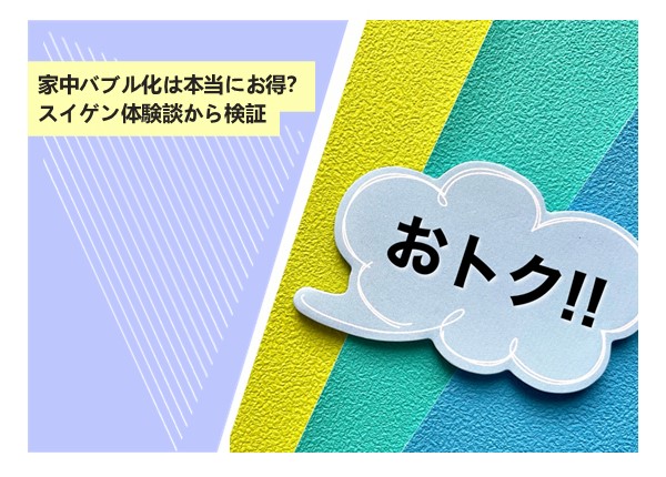 話題の“家中バブル化”はコスパに見合うのか？