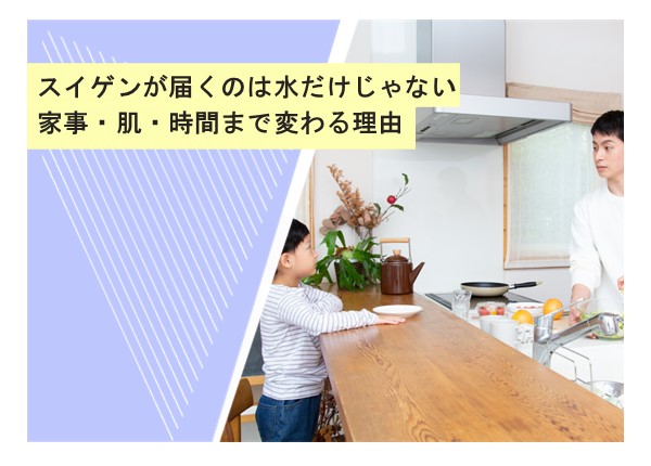 スイゲンが届くのは水だけじゃない。家事・肌・時間まで変わる理由