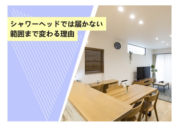 シャワーヘッドでは届かない範囲まで変わる理由