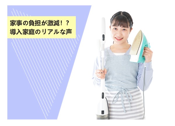 家事の負担が激減！？導入家庭のリアルな声