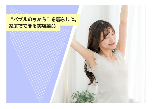 “バブルのちから”を暮らしに。家庭でできる美容革命