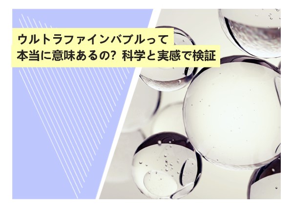 ウルトラファインバブルって本当に意味あるの？科学と実感で検証