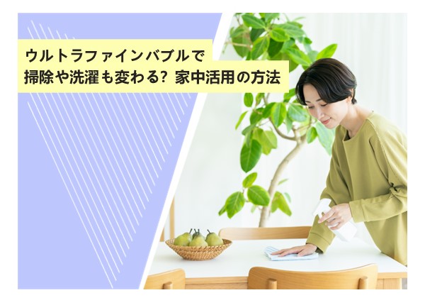 ウルトラファインバブルで掃除や洗濯も変わる？家中活用の方法