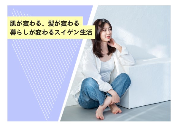 肌が変わる、髪が変わる、暮らしが変わるスイゲン生活