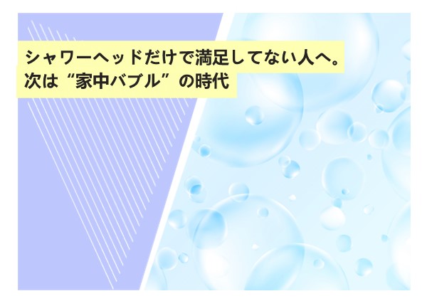 シャワーヘッドだけで満足してない人へ。次は“家中バブル”の時代