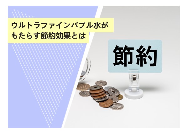 ウルトラファインバブル水がもたらす節約効果とは