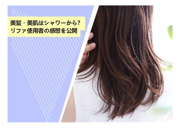 美髪・美肌はシャワーから？リファ使用者の感想を公開
