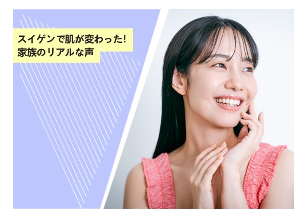 スイゲンで肌が変わった！家族のリアルな声