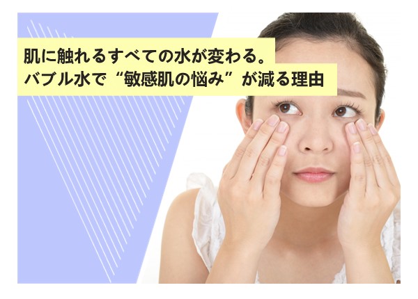 肌に触れるすべての水が変わる。バブル水で“敏感肌の悩み”が減る理由