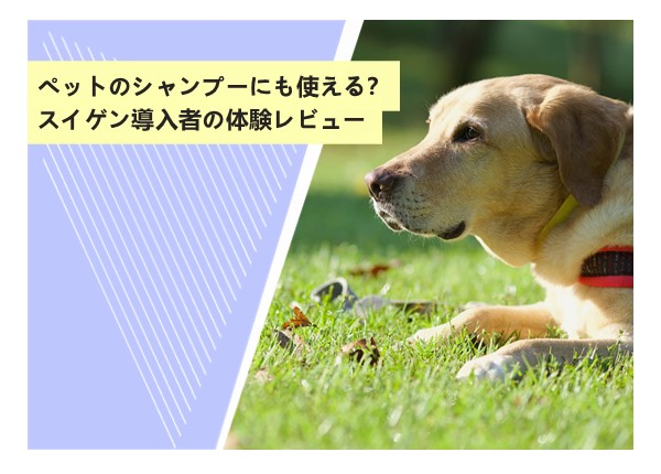 ペットのシャンプーにも使える？スイゲン導入者の体験レビュー