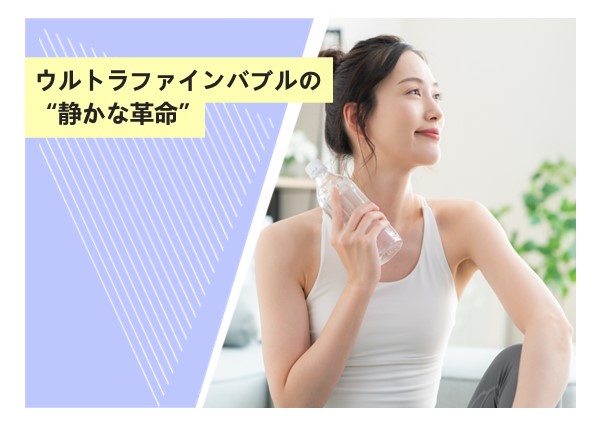 ウルトラファインバブルの“静かな革命”