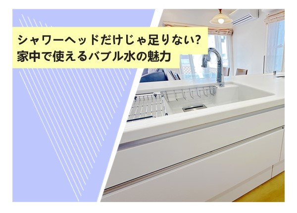 シャワーヘッドだけじゃ足りない？家中で使えるバブル水の魅力