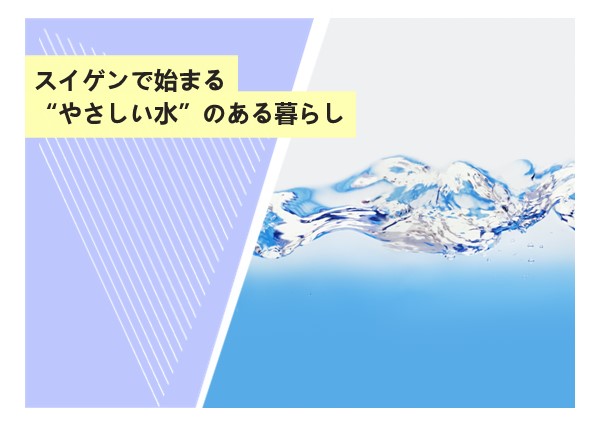スイゲンで始まる“やさしい水”のある暮らし