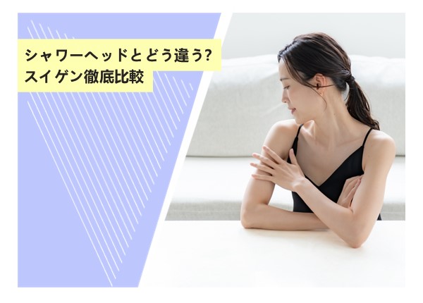 シャワーヘッドとどう違う？スイゲン徹底比較