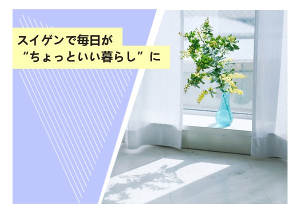 スイゲンで毎日が“ちょっといい暮らし”に