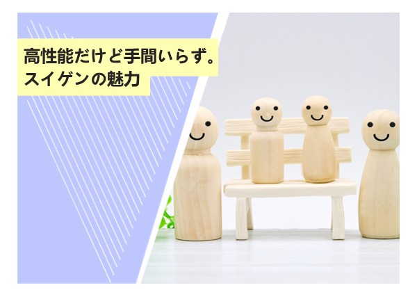 高性能だけど手間いらず。スイゲンの魅力