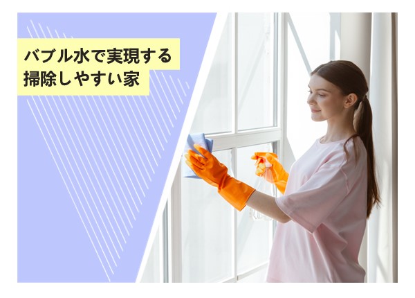 バブル水で実現する掃除しやすい家