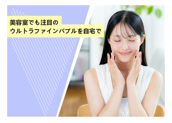 美容室でも注目のウルトラファインバブルを自宅で