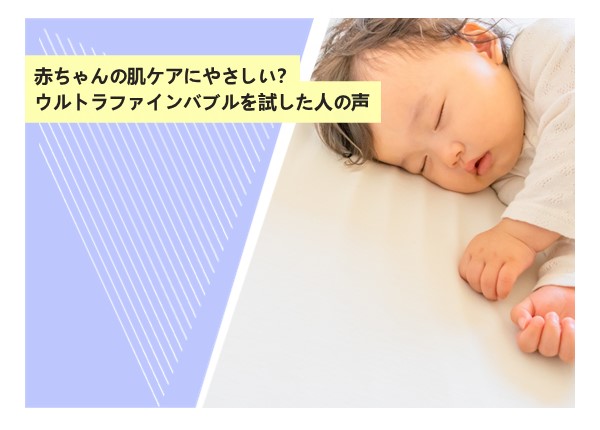 赤ちゃんの肌ケアにやさしい？ウルトラファインバブルを試した人の声