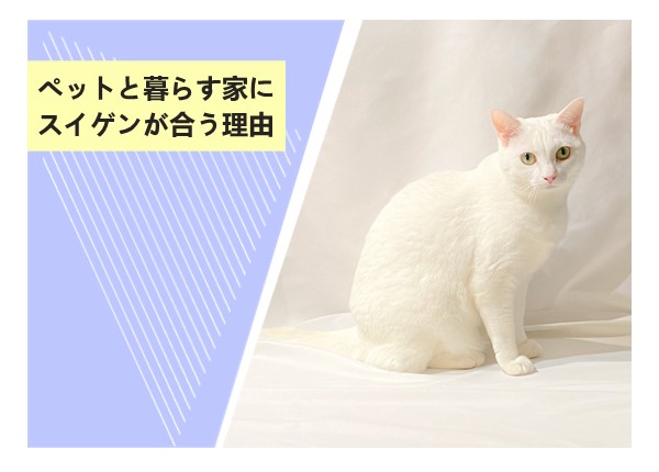 ペットと暮らす家にスイゲンが合う理由