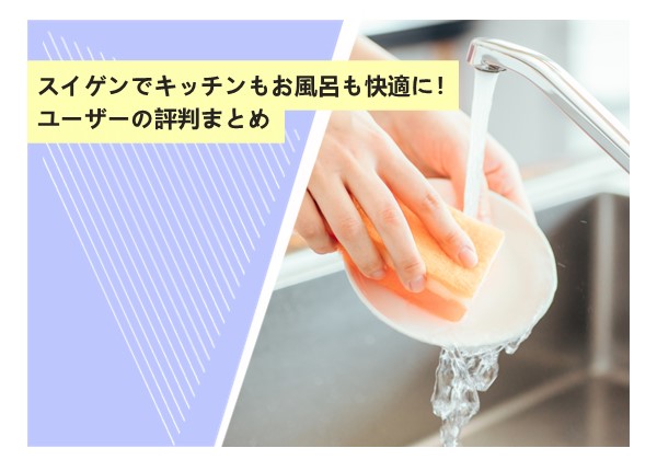 スイゲンでキッチンもお風呂も快適に！ユーザーの評判まとめ