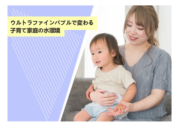 ウルトラファインバブルで変わる子育て家庭の水環境