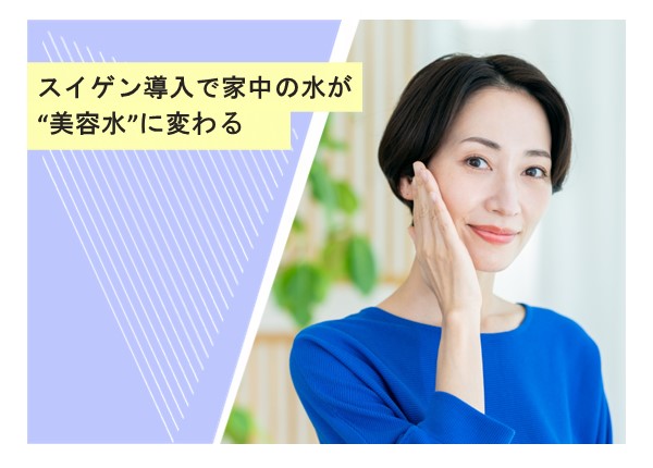スイゲン導入で家中の水が“美容水”に変わる
