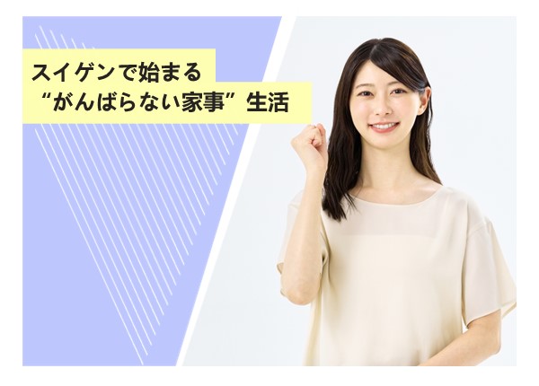 スイゲンで始まる“がんばらない家事”生活