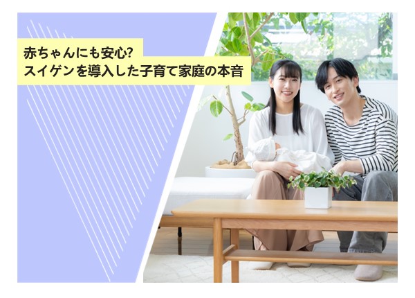 赤ちゃんにも安心？スイゲンを導入した子育て家庭の本音
