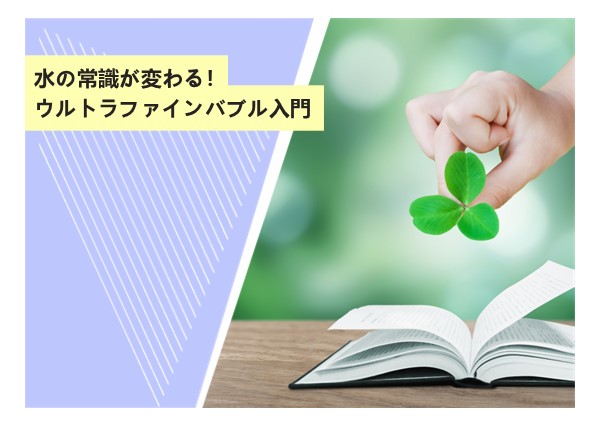 水の常識が変わる！ウルトラファインバブル入門
