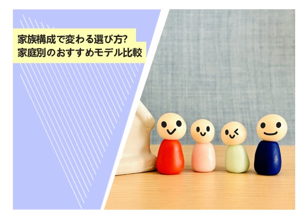 家族構成で変わる選び方？家庭別のおすすめモデル比較