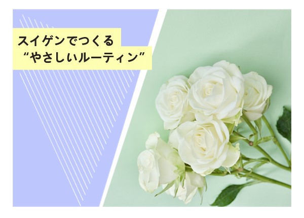 スイゲンでつくる“やさしいルーティン”