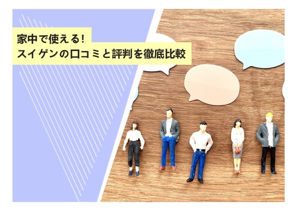 家中で使える！スイゲンの口コミと評判を徹底比較